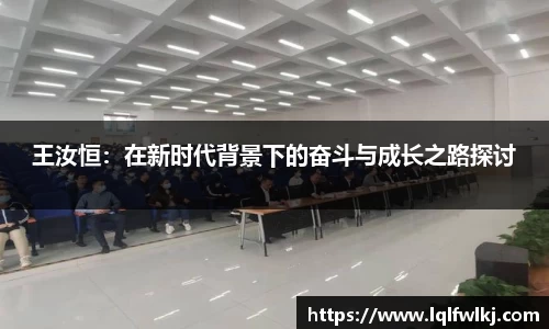 王汝恒：在新时代背景下的奋斗与成长之路探讨