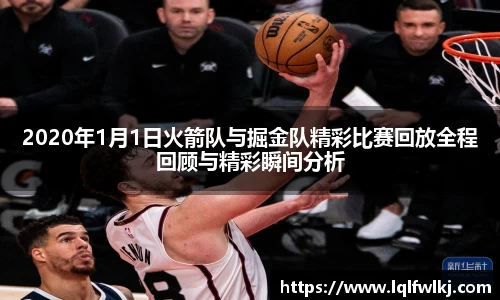 2020年1月1日火箭队与掘金队精彩比赛回放全程回顾与精彩瞬间分析